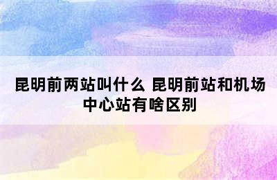 昆明前两站叫什么 昆明前站和机场中心站有啥区别